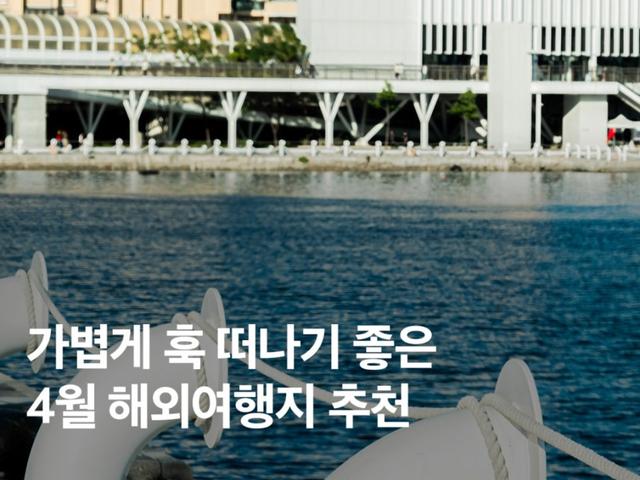 가볍게 훅 다녀오기 좋아요! 날씨 좋은 4월 해외여행지 추천